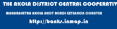 THE AKOLA DISTRICT CENTRAL COOPERATIVE BANK  MAHARASHTRA AKOLA AKOT BORDI EXTENSION COUNTER  banks information 
